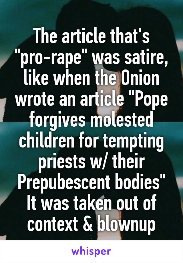 The article that's "pro-rape" was satire, like when the Onion wrote an article "Pope forgives molested children for tempting priests w/ their Prepubescent bodies" It was taken out of context & blownup