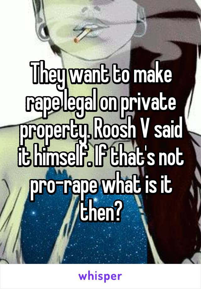 They want to make rape legal on private property. Roosh V said it himself. If that's not pro-rape what is it then?