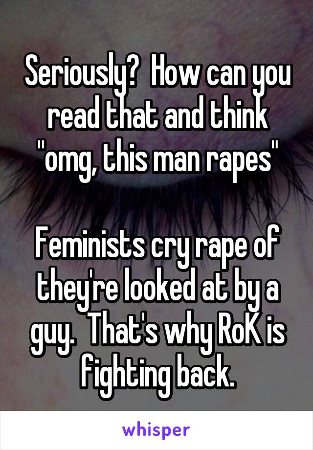 Seriously?  How can you read that and think "omg, this man rapes"

Feminists cry rape of they're looked at by a guy.  That's why RoK is fighting back.