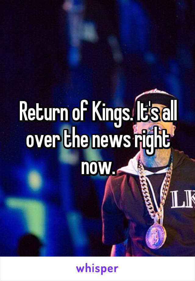 Return of Kings. It's all over the news right now.