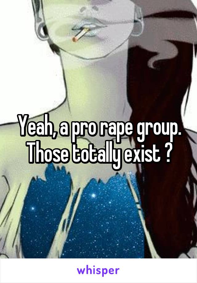 Yeah, a pro rape group. Those totally exist 🙄