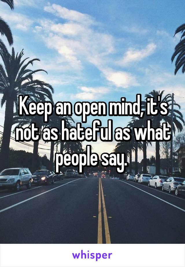 Keep an open mind, it's not as hateful as what people say. 