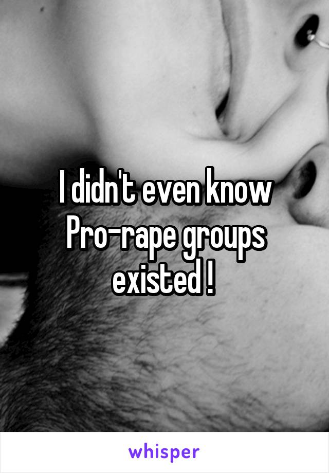 I didn't even know Pro-rape groups existed ! 