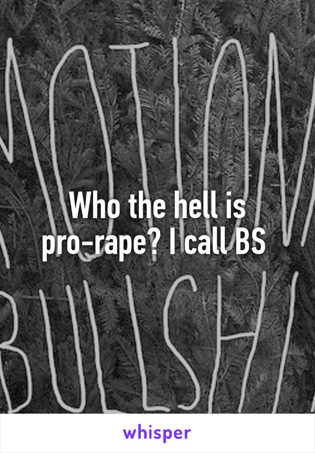 Who the hell is pro-rape? I call BS 