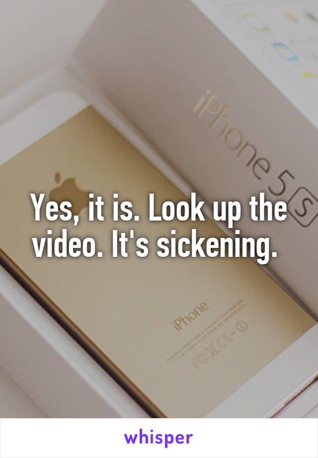 Yes, it is. Look up the video. It's sickening. 