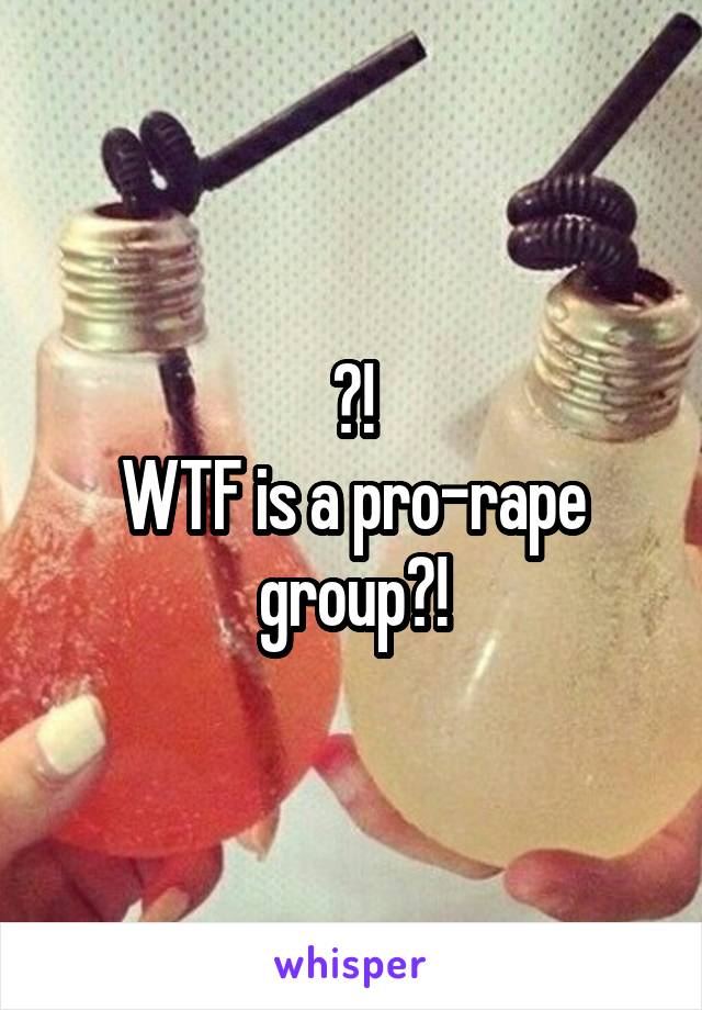 ?!
WTF is a pro-rape group?!