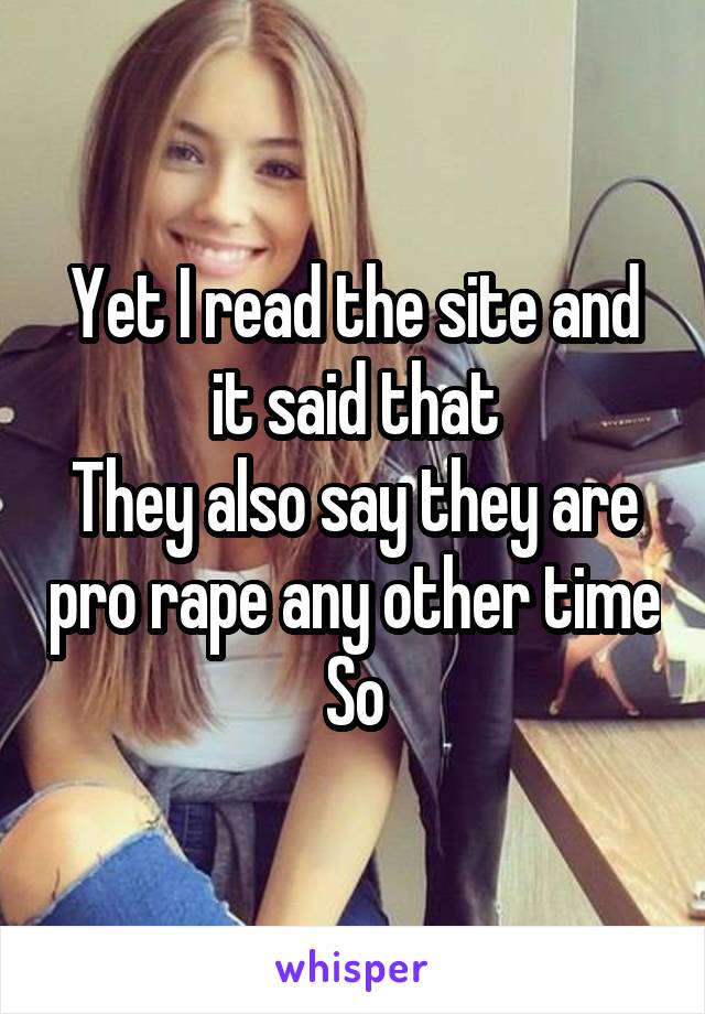 Yet I read the site and it said that
They also say they are pro rape any other time
So