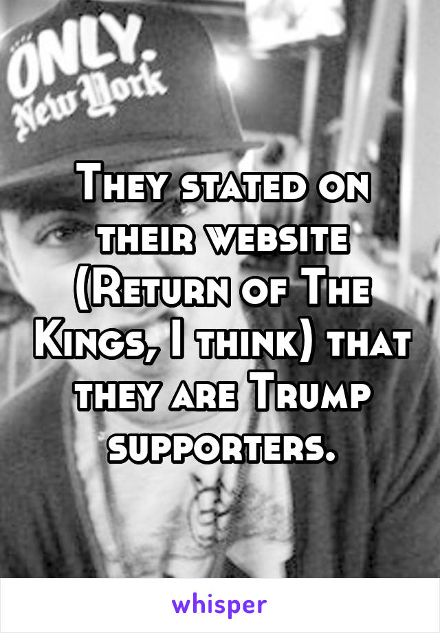 They stated on their website (Return of The Kings, I think) that they are Trump supporters.