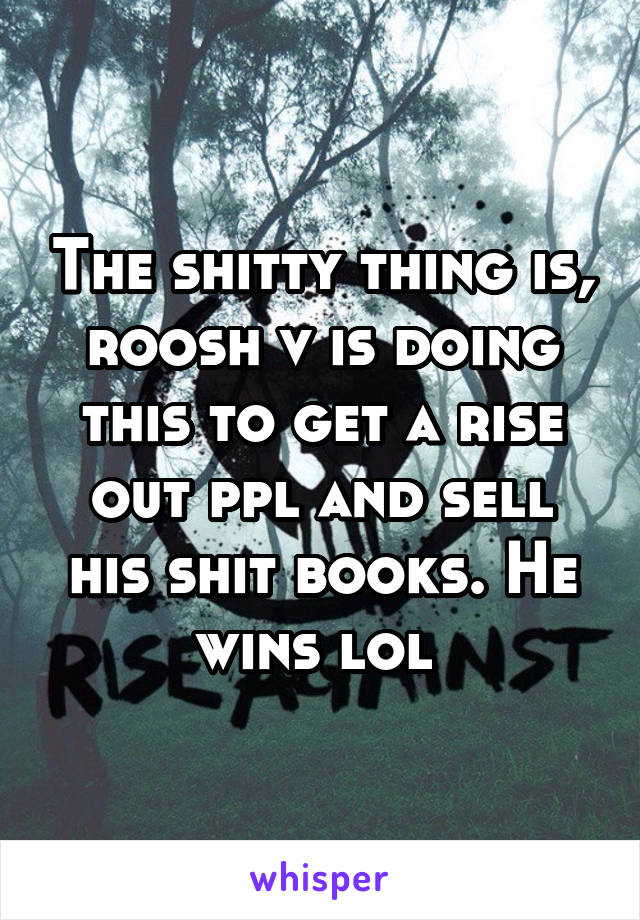 The shitty thing is, roosh v is doing this to get a rise out ppl and sell his shit books. He wins lol 