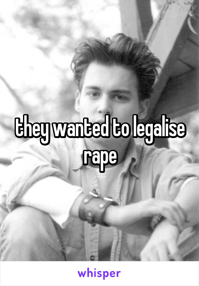 they wanted to legalise rape