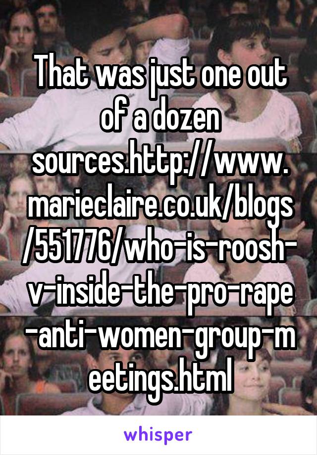 That was just one out of a dozen sources.http://www.marieclaire.co.uk/blogs/551776/who-is-roosh-v-inside-the-pro-rape-anti-women-group-meetings.html