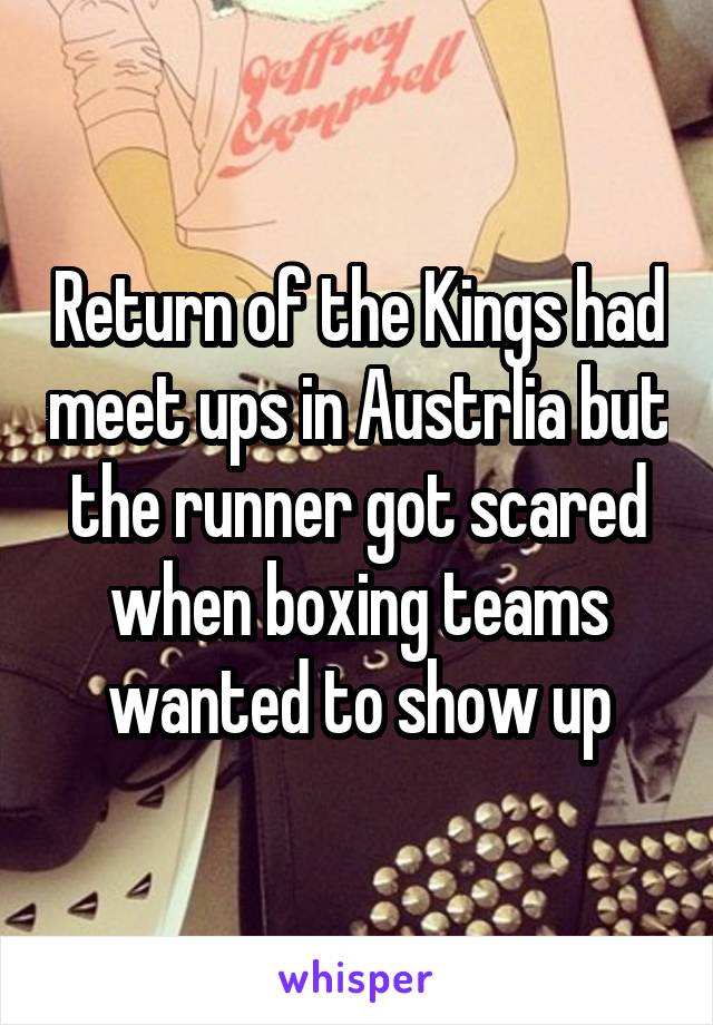 Return of the Kings had meet ups in Austrlia but the runner got scared when boxing teams wanted to show up