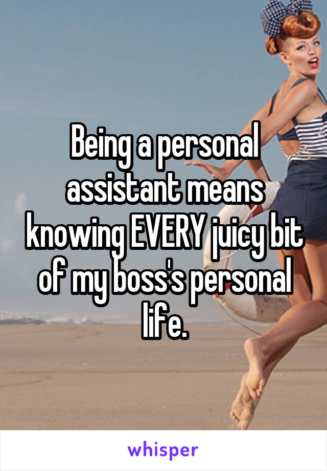 Being a personal assistant means knowing EVERY juicy bit of my boss's personal life.