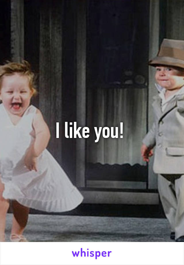 I like you! 