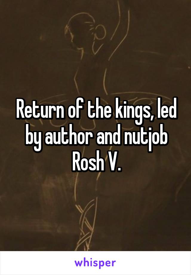 Return of the kings, led by author and nutjob Rosh V.