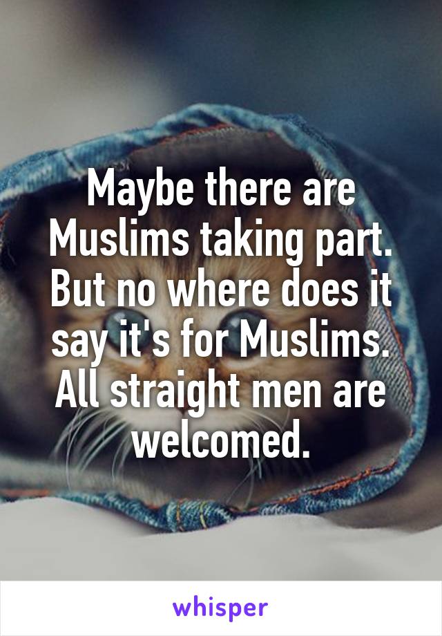 Maybe there are Muslims taking part. But no where does it say it's for Muslims. All straight men are welcomed.