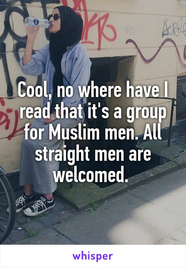 Cool, no where have I read that it's a group for Muslim men. All straight men are welcomed. 