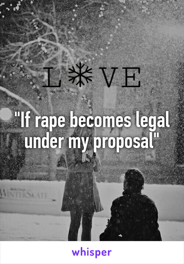 "If rape becomes legal under my proposal"