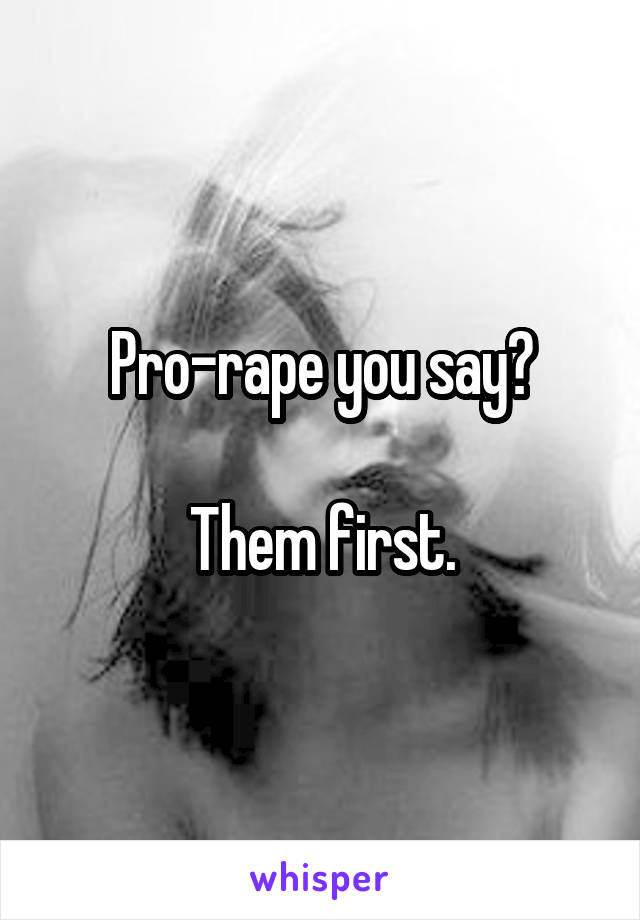 Pro-rape you say?

Them first.