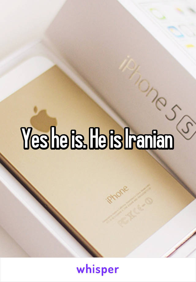 Yes he is. He is Iranian 