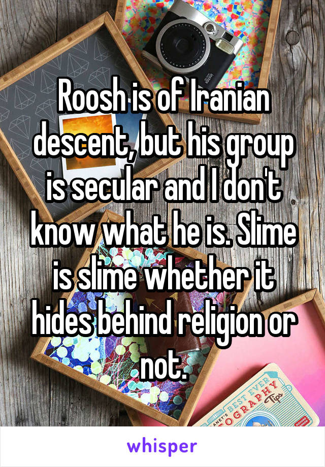 Roosh is of Iranian descent, but his group is secular and I don't know what he is. Slime is slime whether it hides behind religion or not.