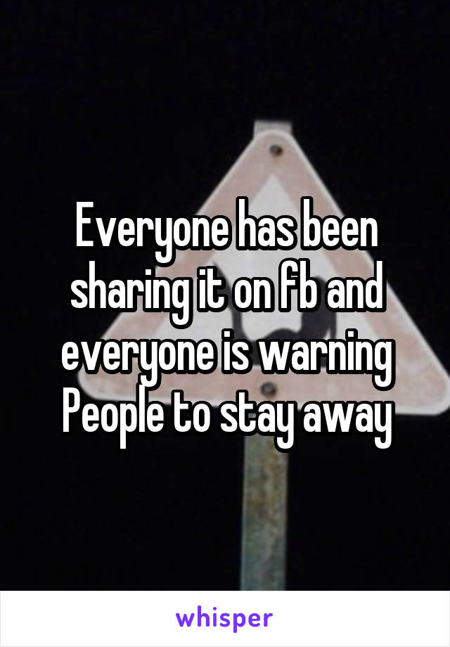 Everyone has been sharing it on fb and everyone is warning People to stay away