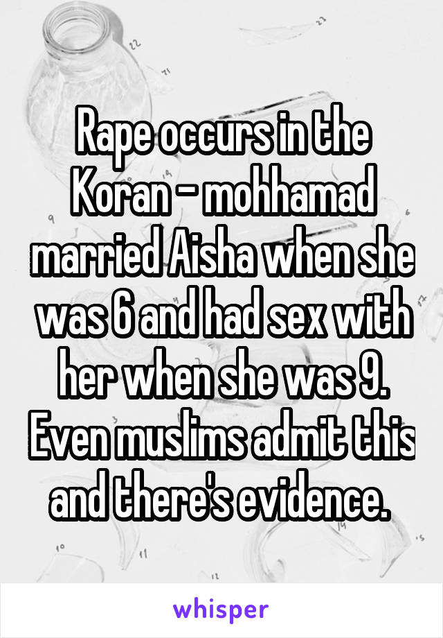 Rape occurs in the Koran - mohhamad married Aisha when she was 6 and had sex with her when she was 9. Even muslims admit this and there's evidence. 