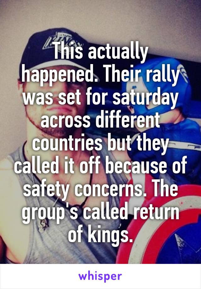 This actually happened. Their rally was set for saturday across different countries but they called it off because of safety concerns. The group's called return of kings.