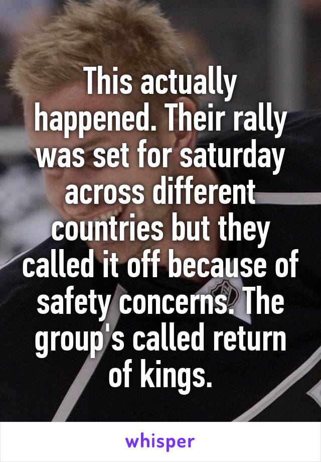 This actually happened. Their rally was set for saturday across different countries but they called it off because of safety concerns. The group's called return of kings.