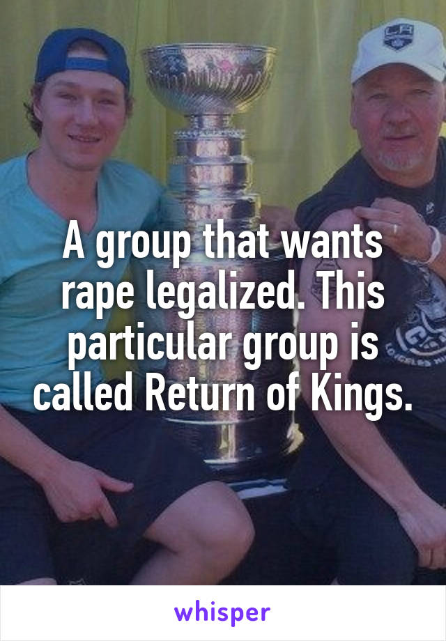 A group that wants rape legalized. This particular group is called Return of Kings.