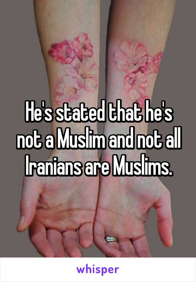 He's stated that he's not a Muslim and not all Iranians are Muslims.