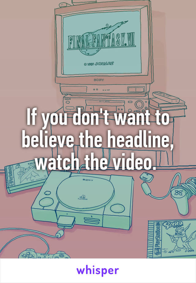 If you don't want to believe the headline, watch the video. 