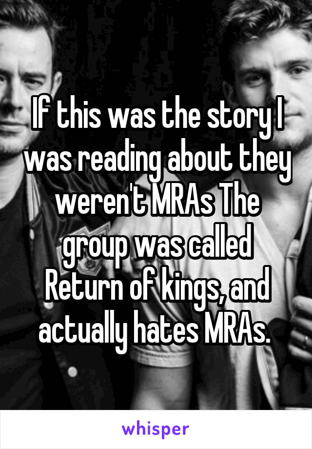 If this was the story I was reading about they weren't MRAs The group was called Return of kings, and actually hates MRAs. 