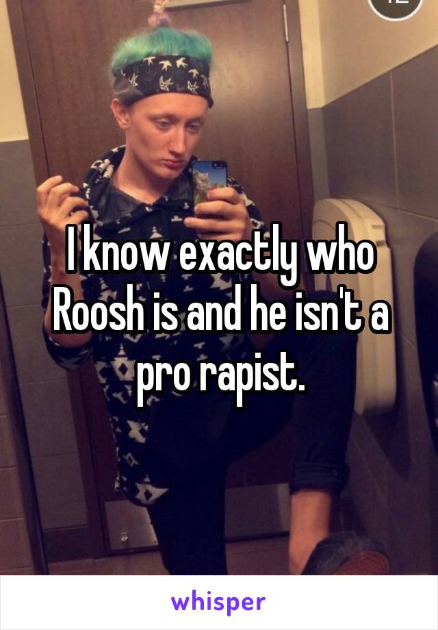 I know exactly who Roosh is and he isn't a pro rapist.