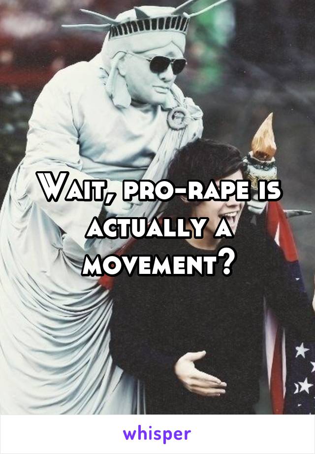 Wait, pro-rape is actually a movement?