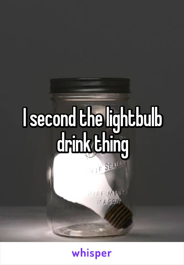 I second the lightbulb drink thing