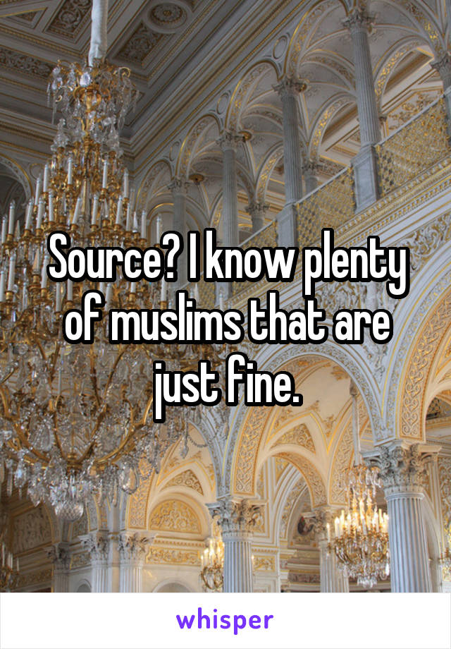 Source? I know plenty of muslims that are just fine.