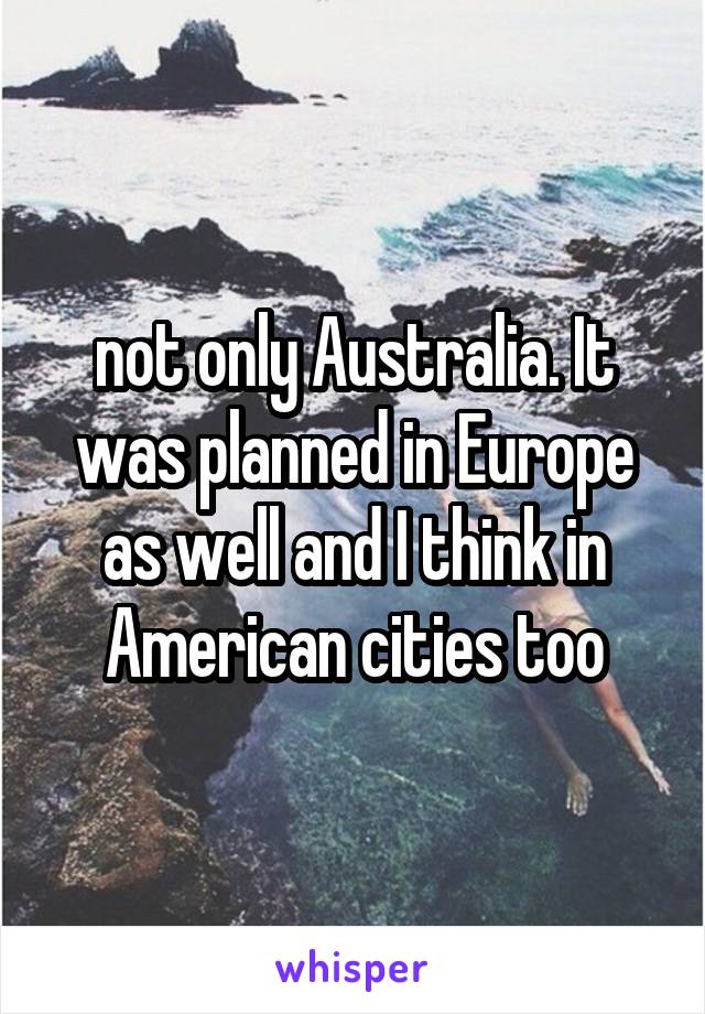 not only Australia. It was planned in Europe as well and I think in American cities too