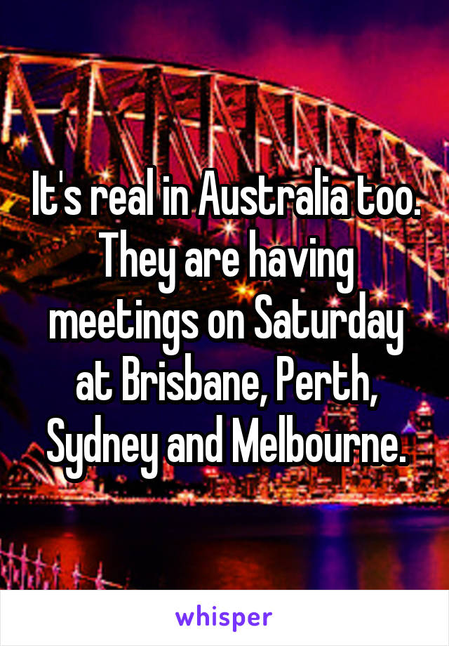 It's real in Australia too. They are having meetings on Saturday at Brisbane, Perth, Sydney and Melbourne.