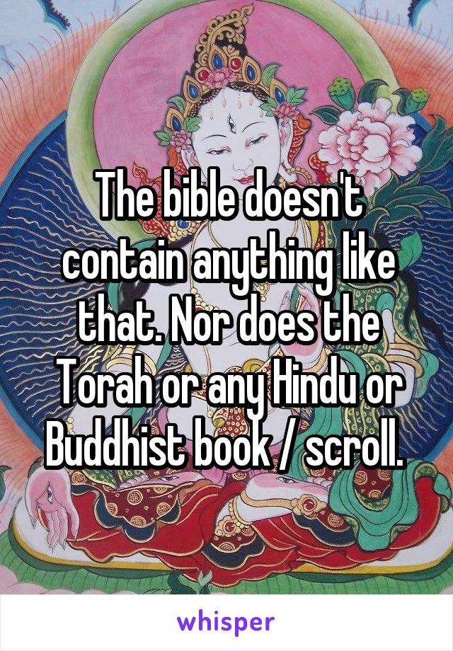 The bible doesn't contain anything like that. Nor does the Torah or any Hindu or Buddhist book / scroll. 