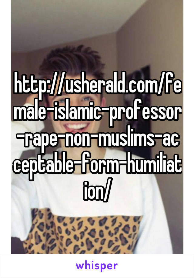 http://usherald.com/female-islamic-professor-rape-non-muslims-acceptable-form-humiliation/