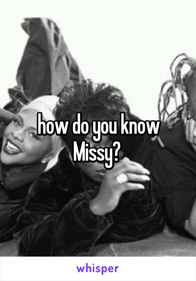 how do you know Missy? 