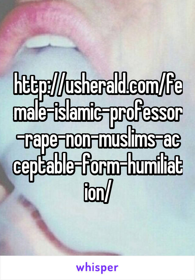 http://usherald.com/female-islamic-professor-rape-non-muslims-acceptable-form-humiliation/