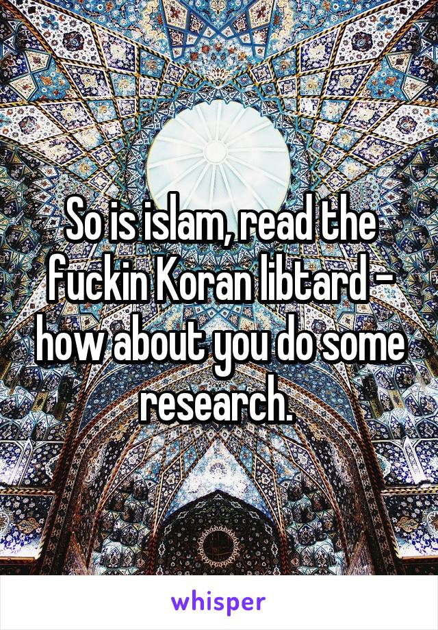 So is islam, read the fuckin Koran libtard - how about you do some research. 