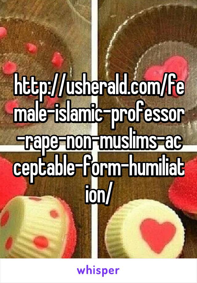 http://usherald.com/female-islamic-professor-rape-non-muslims-acceptable-form-humiliation/