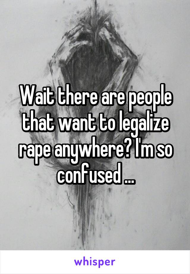 Wait there are people that want to legalize rape anywhere? I'm so confused ...