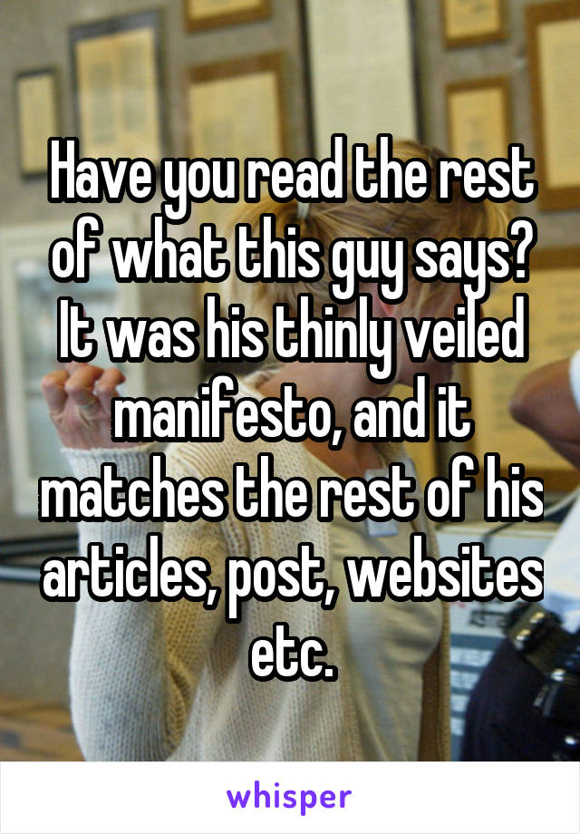 Have you read the rest of what this guy says? It was his thinly veiled manifesto, and it matches the rest of his articles, post, websites etc.