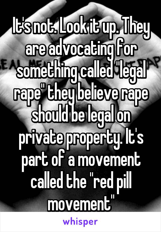 It's not. Look it up. They are advocating for something called "legal rape" they believe rape should be legal on private property. It's part of a movement called the "red pill movement"