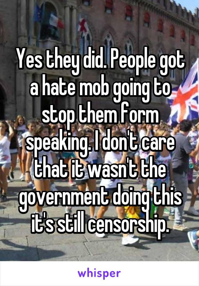 Yes they did. People got a hate mob going to stop them form speaking. I don't care that it wasn't the government doing this it's still censorship.