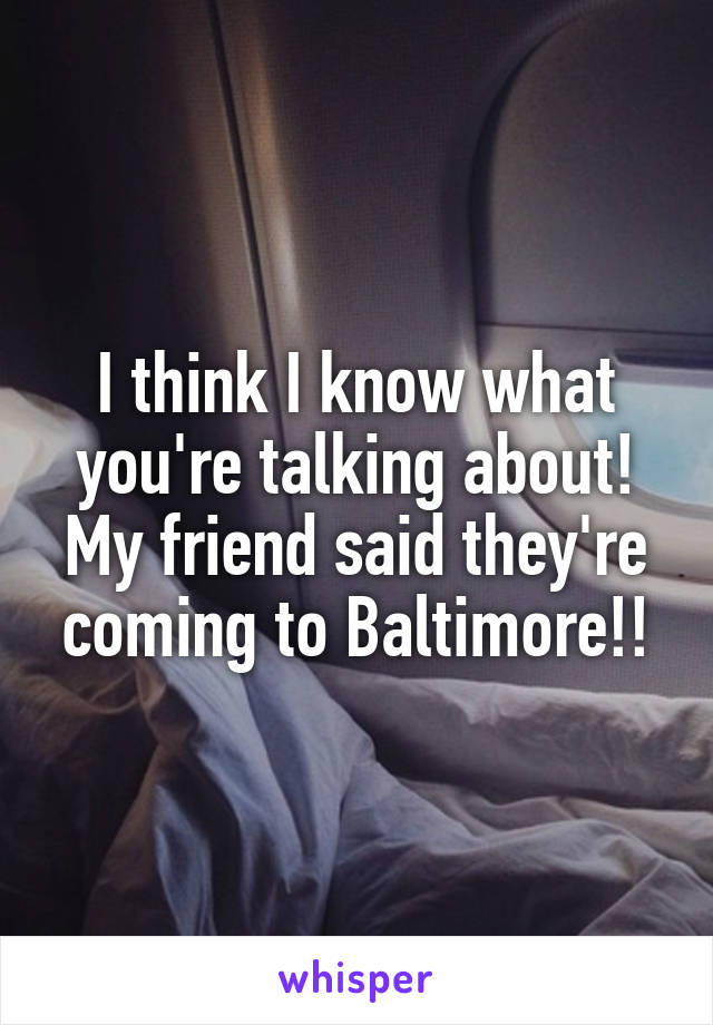 I think I know what you're talking about! My friend said they're coming to Baltimore!!